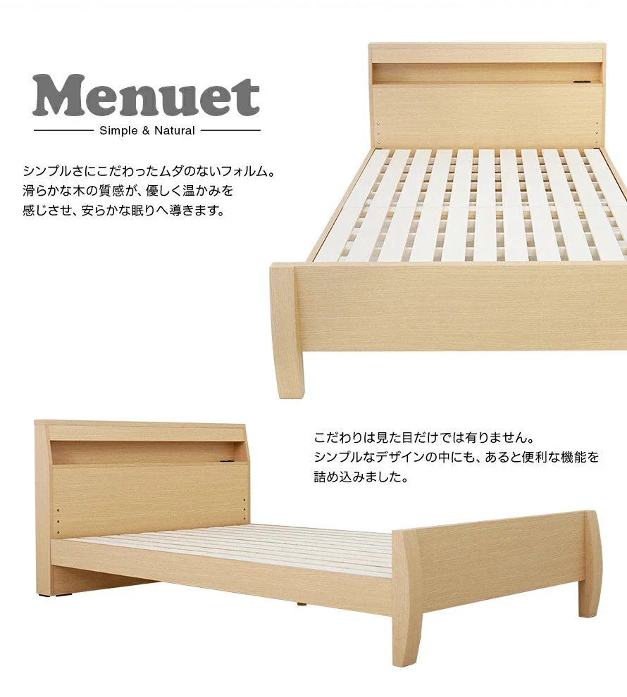 Menuetのベッドは、シンプルさにこだわったムダのないフォルム。滑らかな気の質感が、優しく温かみを感じさせ、安らかな眠りへ導きます。こだわりは見た目だけではありません。シンプルなデザインの中にも、あると便利な機能を詰め込みました